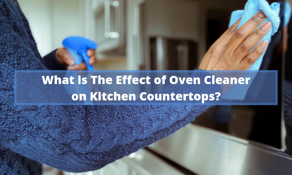 What is The Effect of Oven Cleaner on Kitchen Countertops?