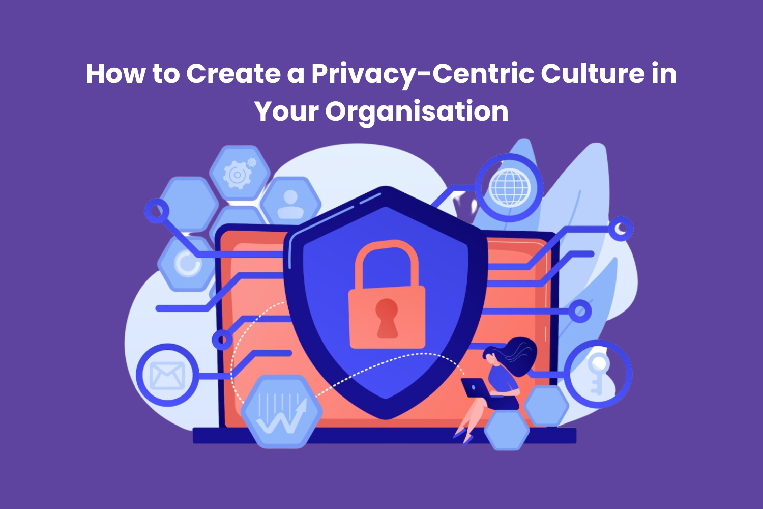 How to Create a Privacy-Centric Culture in Your Organisation